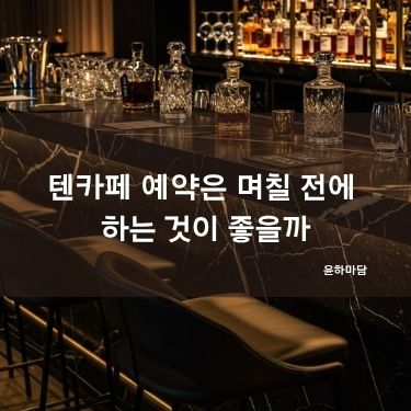 텐카페 예약은 며칠 전에 하는 것이 좋을까